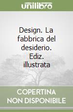 Design. La fabbrica del desiderio. Ediz. illustrata libro