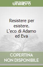 Resistere per esistere. L'eco di Adamo ed Eva libro