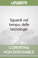 Sguardi nel tempo delle tecnologie libro