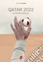 Qatar 2022. Un mistero mondiale. Petrodollari, rivoluzioni, calcio e tv. L'Emirato alla conquista del mondo libro