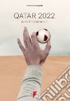 Qatar 2022. Un mistero mondiale. Petrodollari, rivoluzioni, calcio e tv. L'Emirato alla conquista del mondo libro