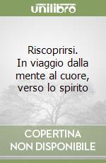 Riscoprirsi. In viaggio dalla mente al cuore, verso lo spirito libro