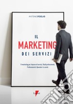 Il marketing dei servizi. Il marketing per imprese di servizi, studi professionali, professionisti, operatori in servizi libro