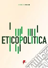 Eticopolitica. La gestione etica della politica libro