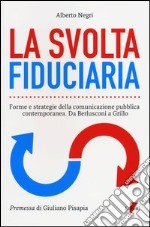 La svolta fiduciaria. Forme e strategie della comunicazione pubblica contemporanea. Da Berlusconi a Grillo libro