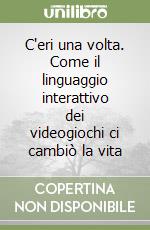 C'eri una volta. Come il linguaggio interattivo dei videogiochi ci cambiò la vita libro