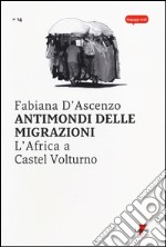 Antimondi delle migrazioni. L'Africa a Castel Volturno