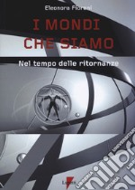 I mondi che siamo. Nel tempo delle ritornanze libro