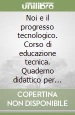 Noi e il progresso tecnologico. Corso di educazione tecnica. Quaderno didattico per l'insegnante. Per la Scuola media. Con CD-ROM libro