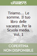 Tiriamo... Le somme. Il tuo libro delle vacanze. Per la Scuola media. Vol. 1