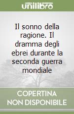 Il sonno della ragione. Il dramma degli ebrei durante la seconda guerra mondiale libro