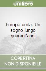 Europa unita. Un sogno lungo quarant'anni libro