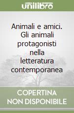 Animali e amici. Gli animali protagonisti nella letteratura contemporanea libro