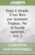 Keep it simple. Il tuo libro per ripassare l'inglese. Per le Scuole superiori. Vol. 2 libro