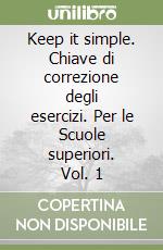 Keep it simple. Chiave di correzione degli esercizi. Per le Scuole superiori. Vol. 1 libro