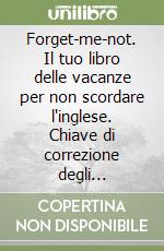 Forget-me-not. Il tuo libro delle vacanze per non scordare l'inglese. Chiave di correzione degli esercizi. Per la Scuola media. Vol. 1 libro