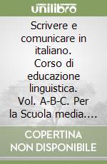 Scrivere e comunicare in italiano. Corso di educazione linguistica. Vol. A-B-C. Per la Scuola media. Con espansione online libro