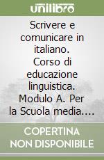 Scrivere e comunicare in italiano. Corso di educazione linguistica. Modulo A. Per la Scuola media. Con espansione online libro