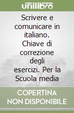 Scrivere e comunicare in italiano. Chiave di correzione degli esercizi. Per la Scuola media libro