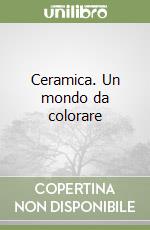 Ceramica. Un mondo da colorare