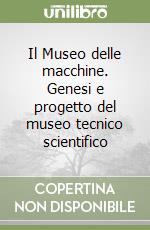 Il Museo delle macchine. Genesi e progetto del museo tecnico scientifico