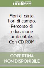 Fiori di carta, fiori di campo. Percorso di educazione ambientale. Con CD-ROM