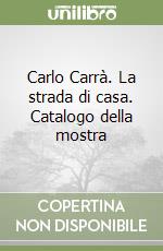 Carlo Carrà. La strada di casa. Catalogo della mostra libro