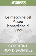 Le macchine del Museo leonardiano di Vinci libro