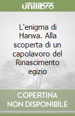 L'enigma di Harwa. Alla scoperta di un capolavoro del Rinascimento egizio