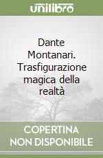 Dante Montanari. Trasfigurazione magica della realtà libro