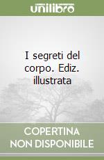 I segreti del corpo. Ediz. illustrata libro