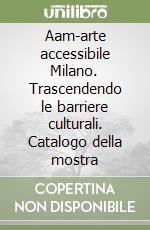 Aam-arte accessibile Milano. Trascendendo le barriere culturali. Catalogo della mostra libro