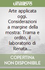 Arte applicata oggi. Considerazioni a margine della mostra: Trama e ordito, il laboratorio di Renata Bonfanti