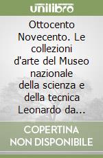 Ottocento Novecento. Le collezioni d'arte del Museo nazionale della scienza e della tecnica Leonardo da Vinci di Milano