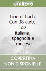 Fiori di Bach. Con 38 carte. Ediz. italiana, spagnola e francese libro