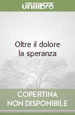 Oltre il dolore la speranza libro