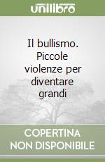 Il bullismo. Piccole violenze per diventare grandi