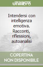 Intendersi con intelligenza emotiva. Racconti, riflessioni, autoanalisi libro