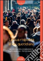 La sua risposta è nel quotidiano. Meditazioni per le domeniche del tempo ordinario. Feste e solennità