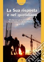 La La sua risposta è nel quotidiano. Meditazioni per le domeniche del tempo ordinario. Feste e solennità. Anno B