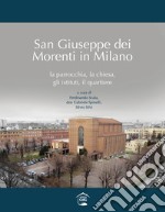 San Giuseppe dei Morenti in Milano. La parrocchia, la chiesa, gli istituti, il quartiere libro