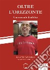 Oltre l'orizzonte. Una normale disabilità. Nuova ediz. libro