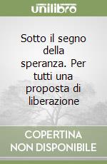 Sotto il segno della speranza. Per tutti una proposta di liberazione libro