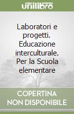 Laboratori e progetti. Educazione interculturale. Per la Scuola elementare libro