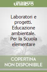 Laboratori e progetti. Educazione ambientale. Per la Scuola elementare libro