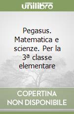 Pegasus. Matematica e scienze. Per la 3ª classe elementare libro