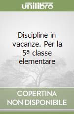 Discipline in vacanze. Per la 5ª classe elementare libro
