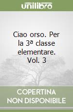 Ciao orso. Per la 3ª classe elementare. Vol. 3 libro