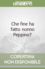 Che fine ha fatto nonno Peppino? libro