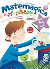 Matemagica. Proposte operative di matematica e scienze. Per la Scuola elementare. Vol. 5 libro
